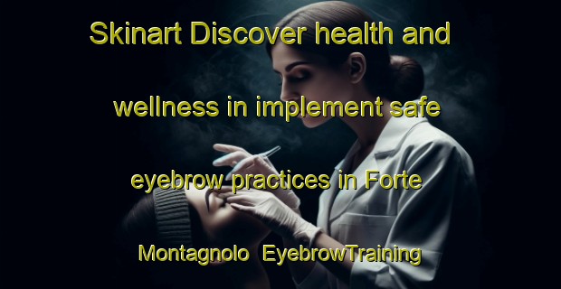 Skinart Discover health and wellness in implement safe eyebrow practices in Forte Montagnolo | EyebrowTraining | EyebrowClasses | SkinartTraining-Italy