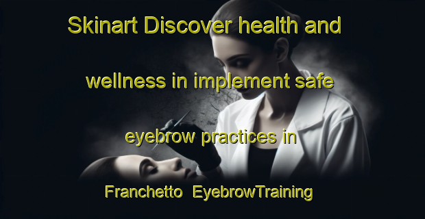 Skinart Discover health and wellness in implement safe eyebrow practices in Franchetto | EyebrowTraining | EyebrowClasses | SkinartTraining-Italy