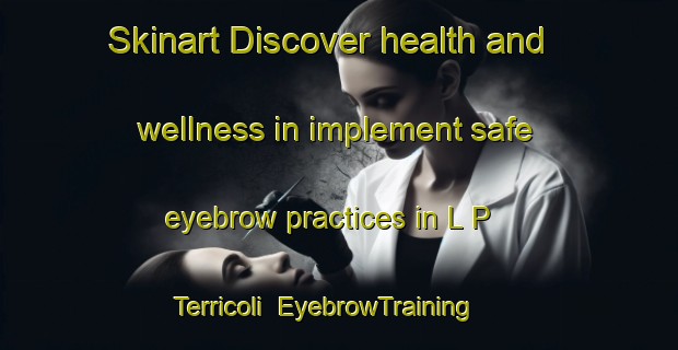 Skinart Discover health and wellness in implement safe eyebrow practices in L P  Terricoli | EyebrowTraining | EyebrowClasses | SkinartTraining-Italy