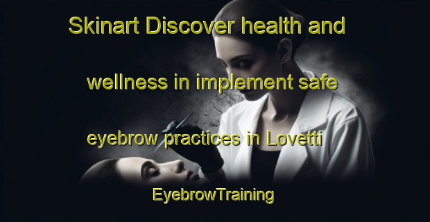 Skinart Discover health and wellness in implement safe eyebrow practices in Lovetti | EyebrowTraining | EyebrowClasses | SkinartTraining-Italy