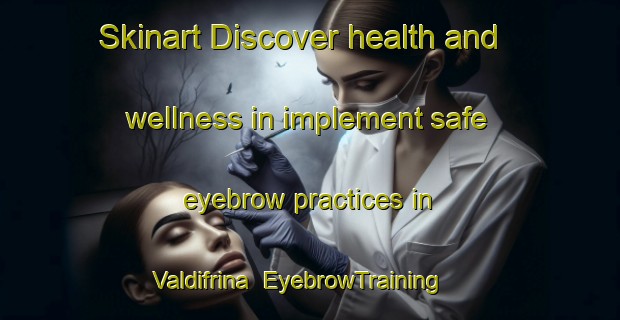 Skinart Discover health and wellness in implement safe eyebrow practices in Valdifrina | EyebrowTraining | EyebrowClasses | SkinartTraining-Italy