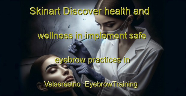 Skinart Discover health and wellness in implement safe eyebrow practices in Valseresino | EyebrowTraining | EyebrowClasses | SkinartTraining-Italy