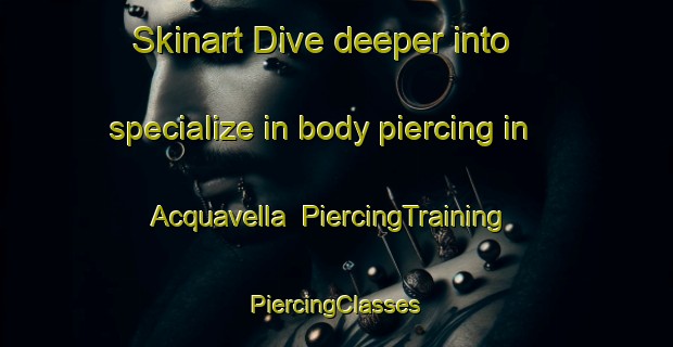 Skinart Dive deeper into specialize in body piercing in Acquavella | #PiercingTraining #PiercingClasses #SkinartTraining-Italy