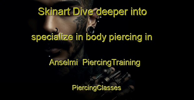 Skinart Dive deeper into specialize in body piercing in Anselmi | #PiercingTraining #PiercingClasses #SkinartTraining-Italy