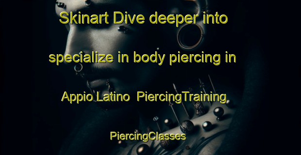 Skinart Dive deeper into specialize in body piercing in Appio Latino | PiercingTraining | PiercingClasses | SkinartTraining-Italy