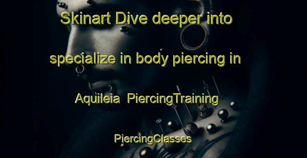 Skinart Dive deeper into specialize in body piercing in Aquileia | #PiercingTraining #PiercingClasses #SkinartTraining-Italy