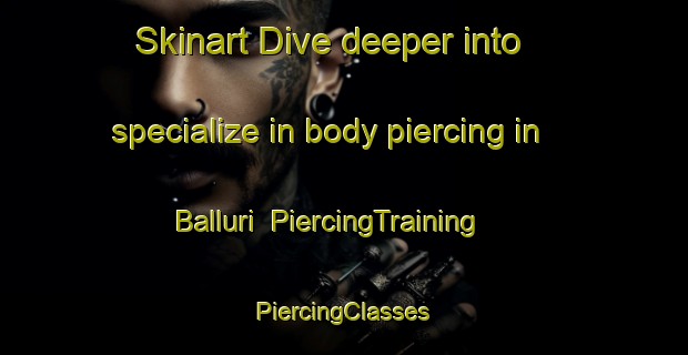 Skinart Dive deeper into specialize in body piercing in Balluri | #PiercingTraining #PiercingClasses #SkinartTraining-Italy