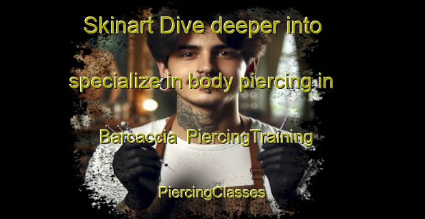 Skinart Dive deeper into specialize in body piercing in Barcaccia | #PiercingTraining #PiercingClasses #SkinartTraining-Italy