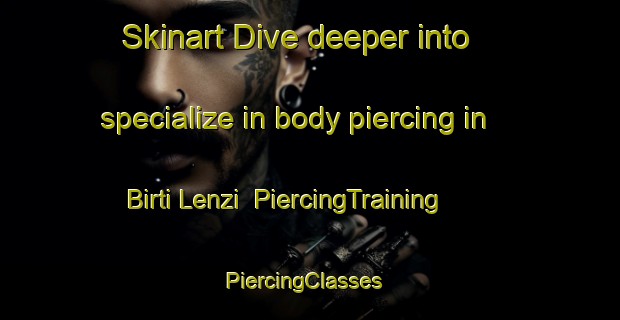 Skinart Dive deeper into specialize in body piercing in Birti Lenzi | PiercingTraining | PiercingClasses | SkinartTraining-Italy