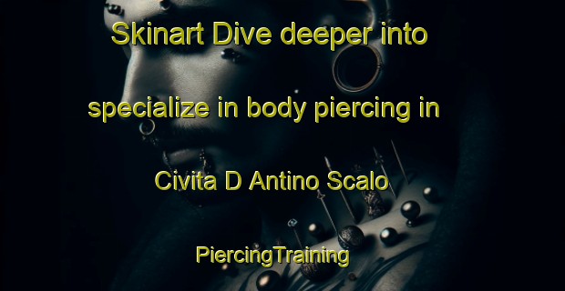 Skinart Dive deeper into specialize in body piercing in Civita D Antino Scalo | PiercingTraining | PiercingClasses | SkinartTraining-Italy