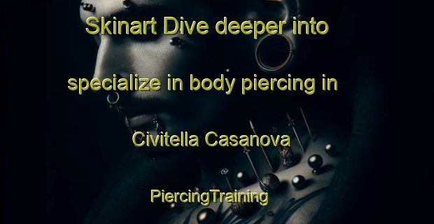 Skinart Dive deeper into specialize in body piercing in Civitella Casanova | PiercingTraining | PiercingClasses | SkinartTraining-Italy