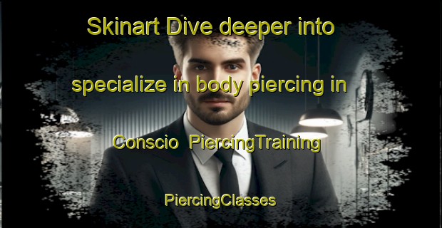 Skinart Dive deeper into specialize in body piercing in Conscio | #PiercingTraining #PiercingClasses #SkinartTraining-Italy