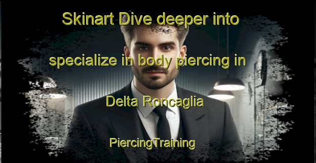 Skinart Dive deeper into specialize in body piercing in Delta Roncaglia | PiercingTraining | PiercingClasses | SkinartTraining-Italy