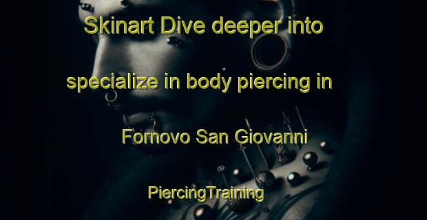 Skinart Dive deeper into specialize in body piercing in Fornovo San Giovanni | PiercingTraining | PiercingClasses | SkinartTraining-Italy