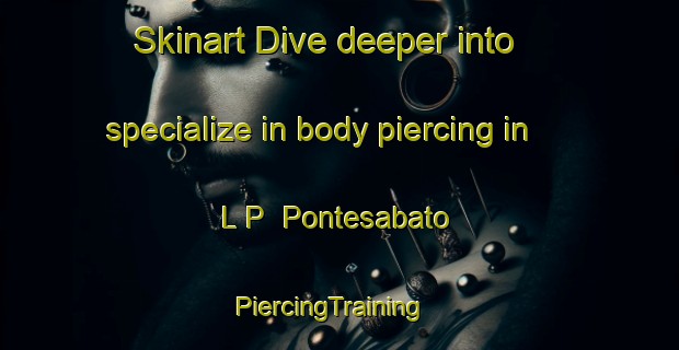 Skinart Dive deeper into specialize in body piercing in L P  Pontesabato | PiercingTraining | PiercingClasses | SkinartTraining-Italy