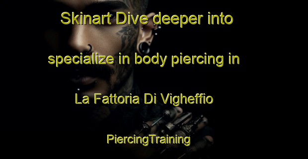 Skinart Dive deeper into specialize in body piercing in La Fattoria Di Vigheffio | PiercingTraining | PiercingClasses | SkinartTraining-Italy