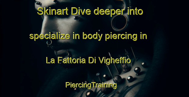 Skinart Dive deeper into specialize in body piercing in La Fattoria Di Vigheffio | PiercingTraining | PiercingClasses | SkinartTraining-Italy
