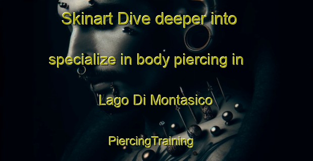 Skinart Dive deeper into specialize in body piercing in Lago Di Montasico | PiercingTraining | PiercingClasses | SkinartTraining-Italy