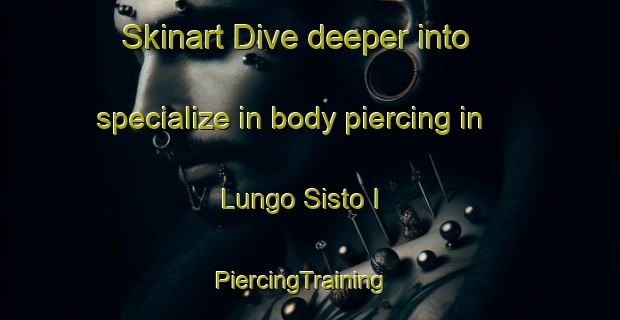 Skinart Dive deeper into specialize in body piercing in Lungo Sisto I | PiercingTraining | PiercingClasses | SkinartTraining-Italy