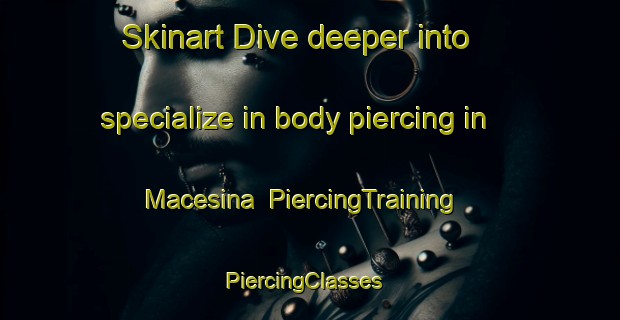 Skinart Dive deeper into specialize in body piercing in Macesina | PiercingTraining | PiercingClasses | SkinartTraining-Italy