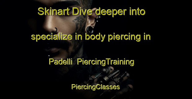 Skinart Dive deeper into specialize in body piercing in Padelli | #PiercingTraining #PiercingClasses #SkinartTraining-Italy