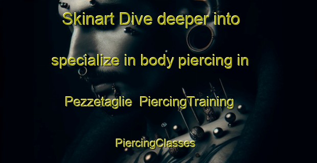 Skinart Dive deeper into specialize in body piercing in Pezzetaglie | PiercingTraining | PiercingClasses | SkinartTraining-Italy