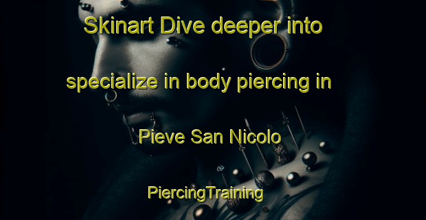 Skinart Dive deeper into specialize in body piercing in Pieve San Nicolo | PiercingTraining | PiercingClasses | SkinartTraining-Italy