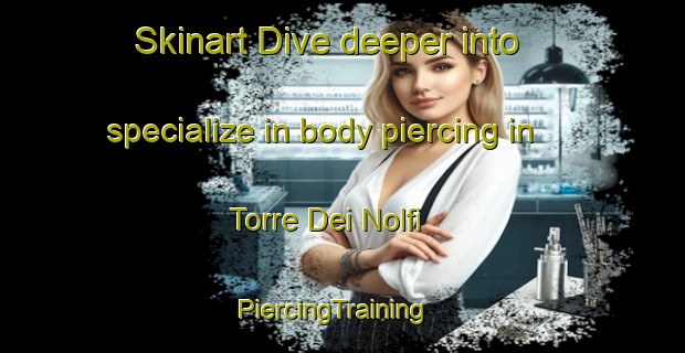 Skinart Dive deeper into specialize in body piercing in Torre Dei Nolfi | PiercingTraining | PiercingClasses | SkinartTraining-Italy