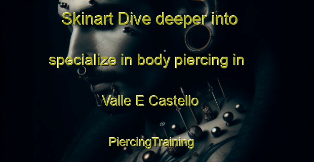 Skinart Dive deeper into specialize in body piercing in Valle E Castello | PiercingTraining | PiercingClasses | SkinartTraining-Italy