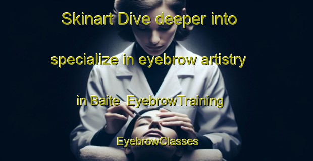 Skinart Dive deeper into specialize in eyebrow artistry in Baite | EyebrowTraining | EyebrowClasses | SkinartTraining-Italy