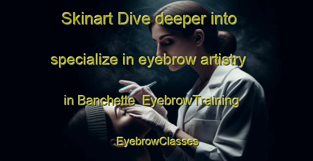 Skinart Dive deeper into specialize in eyebrow artistry in Banchette | EyebrowTraining | EyebrowClasses | SkinartTraining-Italy