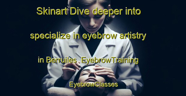 Skinart Dive deeper into specialize in eyebrow artistry in Berruiles | EyebrowTraining | EyebrowClasses | SkinartTraining-Italy