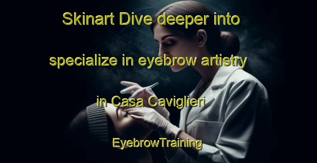 Skinart Dive deeper into specialize in eyebrow artistry in Casa Caviglieri | EyebrowTraining | EyebrowClasses | SkinartTraining-Italy