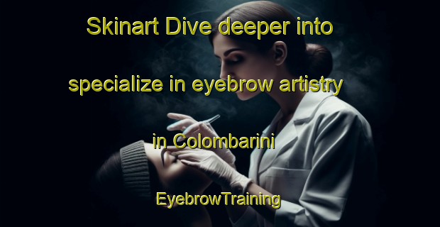 Skinart Dive deeper into specialize in eyebrow artistry in Colombarini | EyebrowTraining | EyebrowClasses | SkinartTraining-Italy