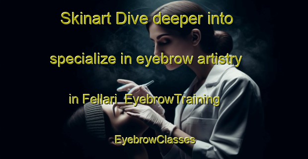Skinart Dive deeper into specialize in eyebrow artistry in Fellari | EyebrowTraining | EyebrowClasses | SkinartTraining-Italy