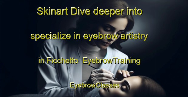 Skinart Dive deeper into specialize in eyebrow artistry in Ficchetto | EyebrowTraining | EyebrowClasses | SkinartTraining-Italy