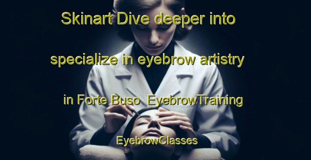 Skinart Dive deeper into specialize in eyebrow artistry in Forte Buso | EyebrowTraining | EyebrowClasses | SkinartTraining-Italy
