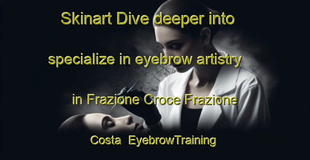 Skinart Dive deeper into specialize in eyebrow artistry in Frazione Croce Frazione Costa | EyebrowTraining | EyebrowClasses | SkinartTraining-Italy