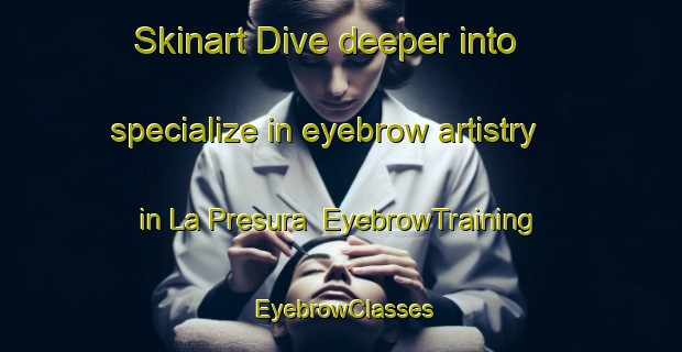 Skinart Dive deeper into specialize in eyebrow artistry in La Presura | EyebrowTraining | EyebrowClasses | SkinartTraining-Italy