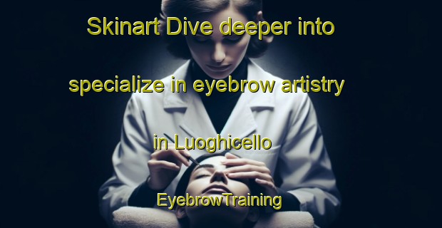 Skinart Dive deeper into specialize in eyebrow artistry in Luoghicello | EyebrowTraining | EyebrowClasses | SkinartTraining-Italy