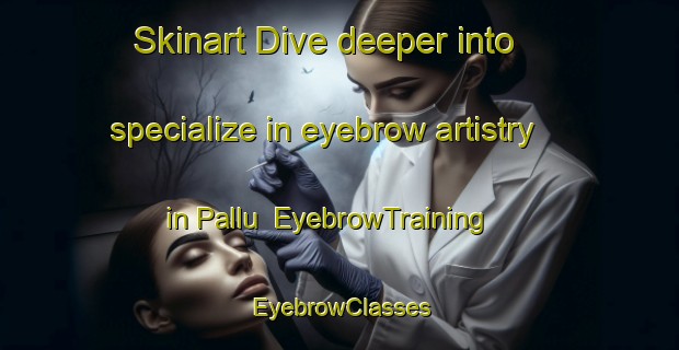Skinart Dive deeper into specialize in eyebrow artistry in Pallu | EyebrowTraining | EyebrowClasses | SkinartTraining-Italy