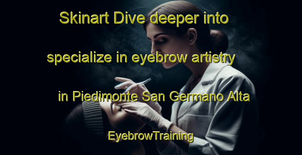 Skinart Dive deeper into specialize in eyebrow artistry in Piedimonte San Germano Alta | EyebrowTraining | EyebrowClasses | SkinartTraining-Italy