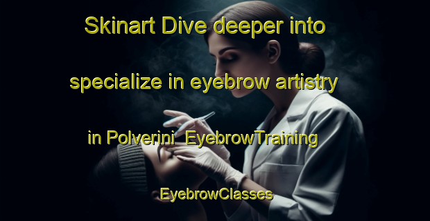 Skinart Dive deeper into specialize in eyebrow artistry in Polverini | EyebrowTraining | EyebrowClasses | SkinartTraining-Italy