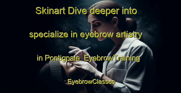 Skinart Dive deeper into specialize in eyebrow artistry in Pontignale | EyebrowTraining | EyebrowClasses | SkinartTraining-Italy