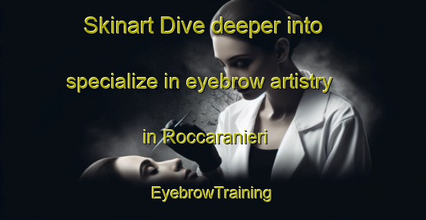 Skinart Dive deeper into specialize in eyebrow artistry in Roccaranieri | EyebrowTraining | EyebrowClasses | SkinartTraining-Italy