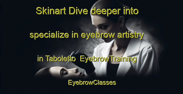 Skinart Dive deeper into specialize in eyebrow artistry in Taboletto | EyebrowTraining | EyebrowClasses | SkinartTraining-Italy