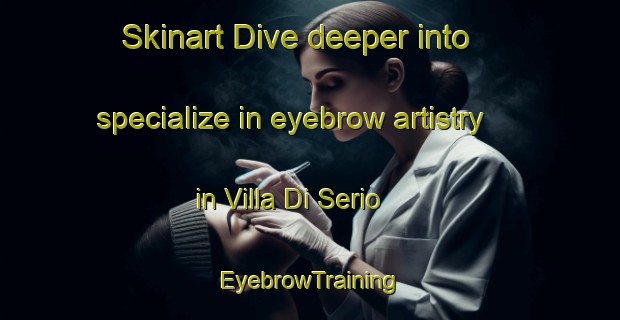 Skinart Dive deeper into specialize in eyebrow artistry in Villa Di Serio | EyebrowTraining | EyebrowClasses | SkinartTraining-Italy