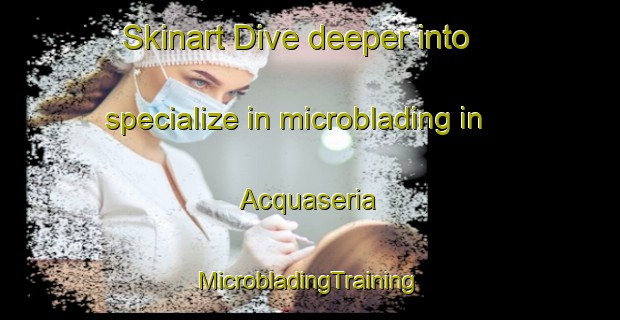 Skinart Dive deeper into specialize in microblading in Acquaseria | #MicrobladingTraining #MicrobladingClasses #SkinartTraining-Italy