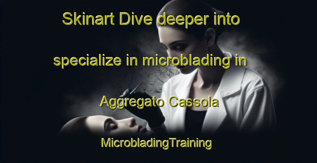 Skinart Dive deeper into specialize in microblading in Aggregato Cassola | #MicrobladingTraining #MicrobladingClasses #SkinartTraining-Italy