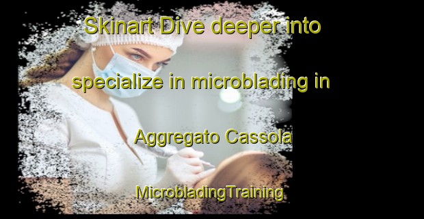 Skinart Dive deeper into specialize in microblading in Aggregato Cassola | #MicrobladingTraining #MicrobladingClasses #SkinartTraining-Italy